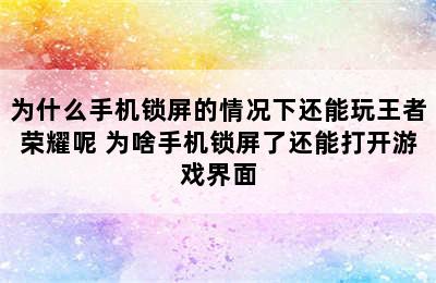 为什么手机锁屏的情况下还能玩王者荣耀呢 为啥手机锁屏了还能打开游戏界面